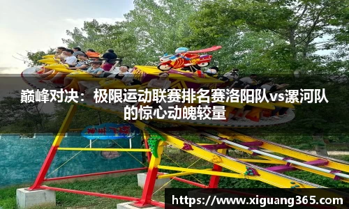 巅峰对决：极限运动联赛排名赛洛阳队vs漯河队的惊心动魄较量