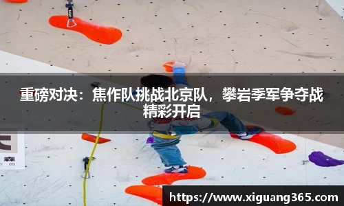 重磅对决：焦作队挑战北京队，攀岩季军争夺战精彩开启