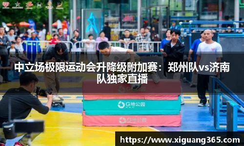 中立场极限运动会升降级附加赛：郑州队vs济南队独家直播