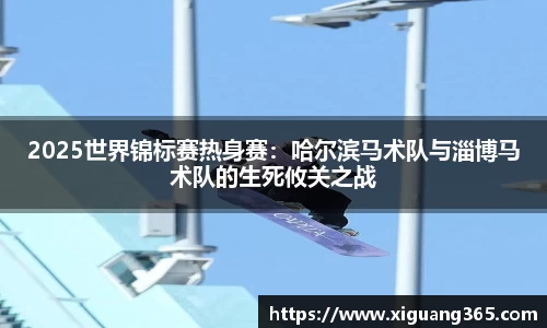 2025世界锦标赛热身赛：哈尔滨马术队与淄博马术队的生死攸关之战