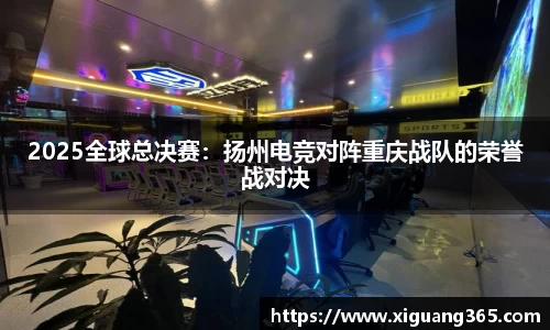 2025全球总决赛：扬州电竞对阵重庆战队的荣誉战对决