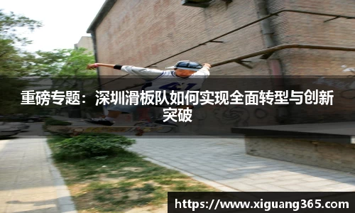 重磅专题：深圳滑板队如何实现全面转型与创新突破