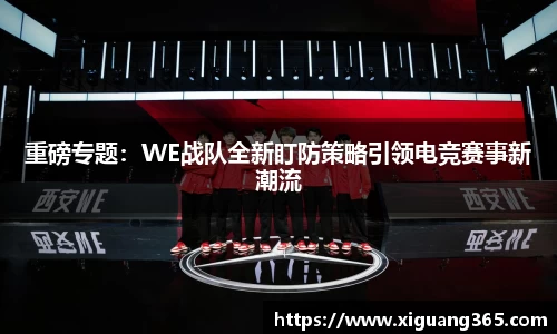 重磅专题：WE战队全新盯防策略引领电竞赛事新潮流